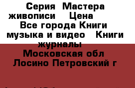 Серия “Мастера живописи“ › Цена ­ 300 - Все города Книги, музыка и видео » Книги, журналы   . Московская обл.,Лосино-Петровский г.